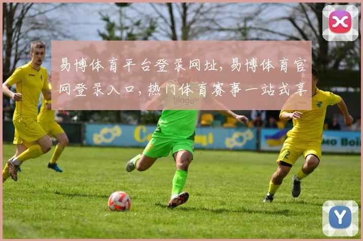 易博体育平台登录网址,易博体育官网登录入口,热门体育赛事一站式享受