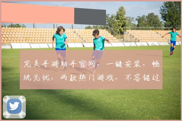 完美手游助手官网，一键安装，畅玩无忧，两款热门游戏，不容错过，轻松下载