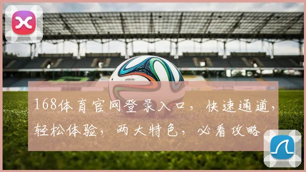 168体育官网登录入口，快速通道，轻松体验，两大特色，必看攻略