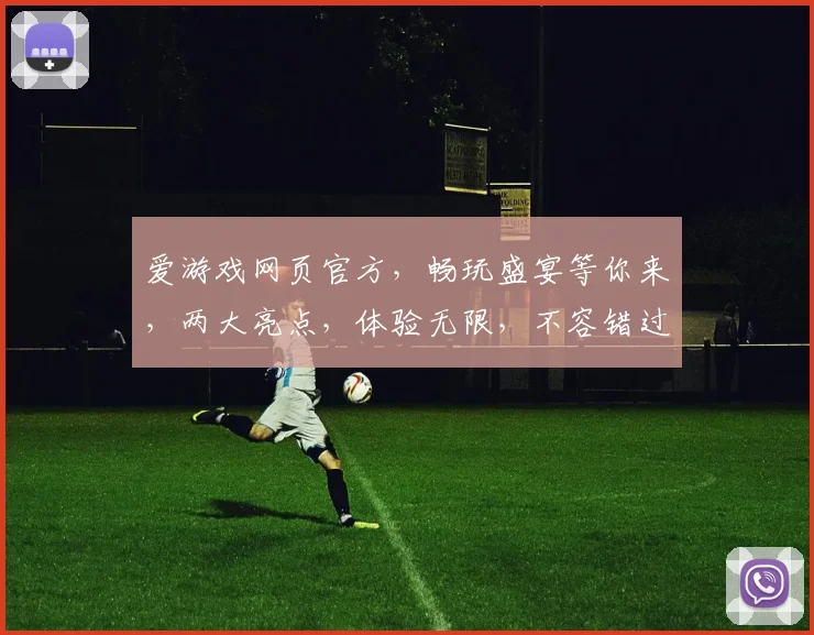 爱游戏网页官方，畅玩盛宴等你来，两大亮点，体验无限，不容错过