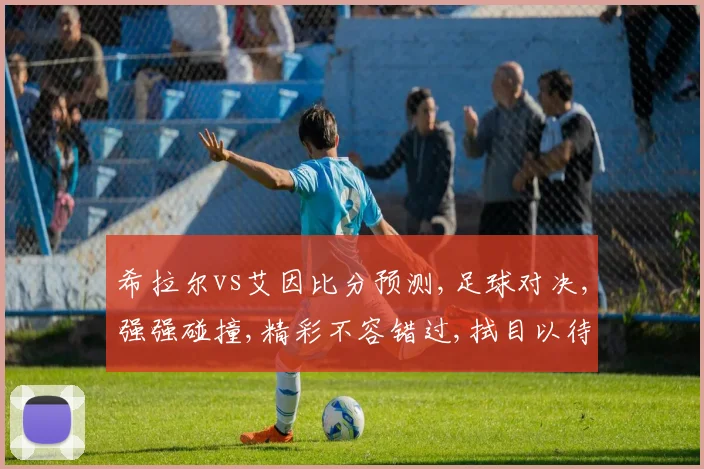 希拉尔vs艾因比分预测,足球对决,强强碰撞,精彩不容错过,拭目以待