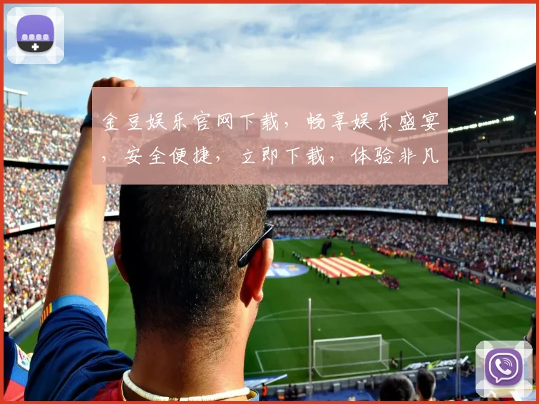 金豆娱乐官网下载，畅享娱乐盛宴，安全便捷，立即下载，体验非凡