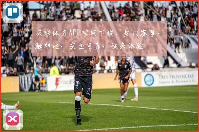 买球体育APP官网下载，热门赛事一触即达，安全可靠，快来体验