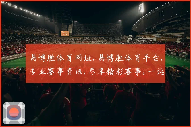 易博胜体育网址,易博胜体育平台,专业赛事资讯,尽享精彩赛事,一站式体育体验